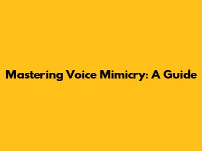 Mastering Voice Mimicry: A Guide