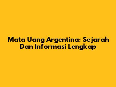 Mata Uang Argentina: Sejarah Dan Informasi Lengkap