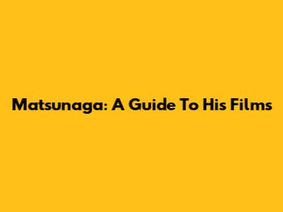 Matsunaga: A Guide To His Films