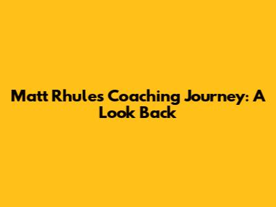 Matt Rhule's Coaching Journey: A Look Back