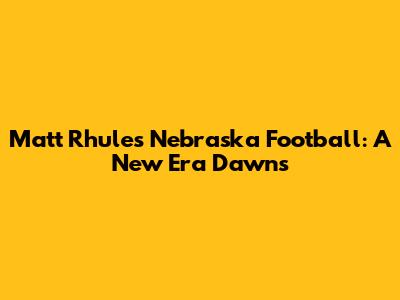 Matt Rhule's Nebraska Football: A New Era Dawns