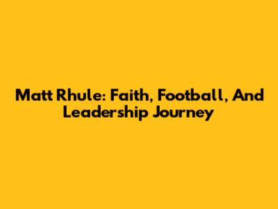 Matt Rhule: Faith, Football, And Leadership Journey