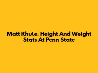 Matt Rhule: Height And Weight Stats At Penn State