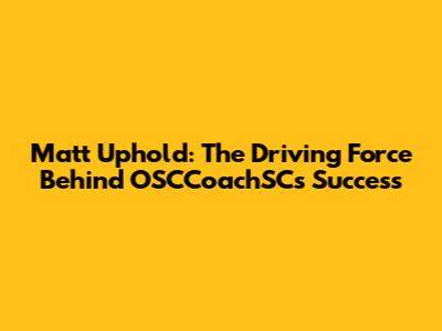Matt Uphold: The Driving Force Behind OSCCoachSC's Success