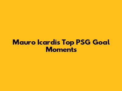 Mauro Icardi's Top PSG Goal Moments