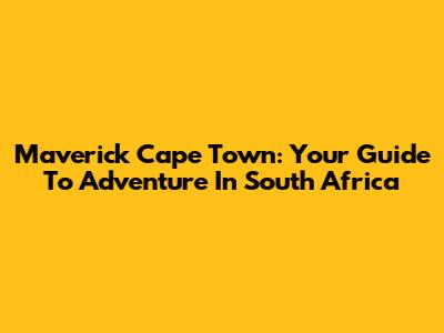 Maverick Cape Town: Your Guide To Adventure In South Africa
