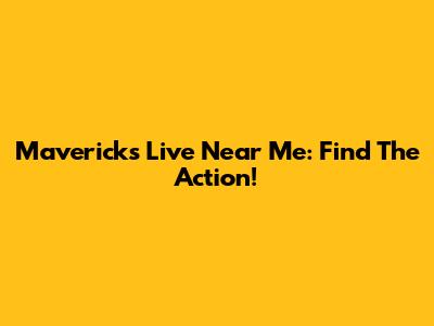 Mavericks Live Near Me: Find The Action!