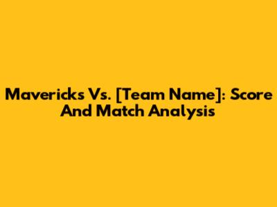 Mavericks Vs. [Team Name]: Score And Match Analysis