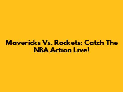 Mavericks Vs. Rockets: Catch The NBA Action Live!