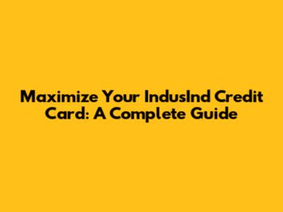 Maximize Your IndusInd Credit Card: A Complete Guide