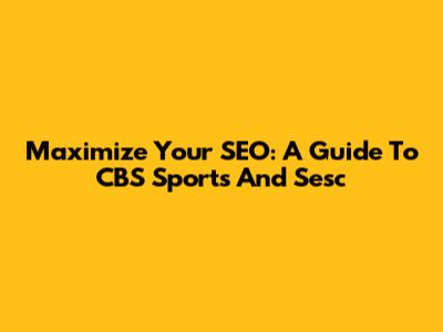 Maximize Your SEO: A Guide To CBS Sports And Sesc