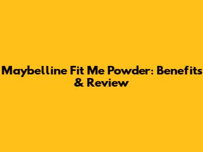 Maybelline Fit Me Powder: Benefits & Review