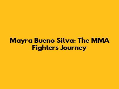 Mayra Bueno Silva: The MMA Fighter's Journey