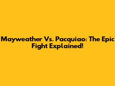 Mayweather Vs. Pacquiao: The Epic Fight Explained!