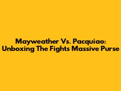 Mayweather Vs. Pacquiao: Unboxing The Fight's Massive Purse