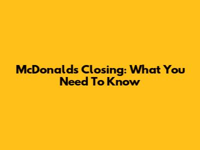McDonald's Closing: What You Need To Know
