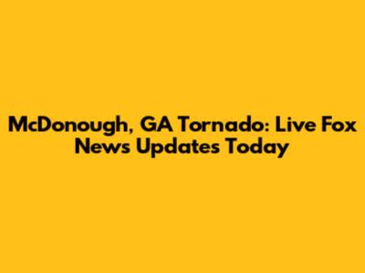 McDonough, GA Tornado: Live Fox News Updates Today
