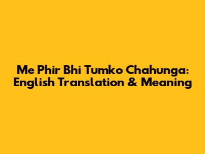 Me Phir Bhi Tumko Chahunga: English Translation & Meaning