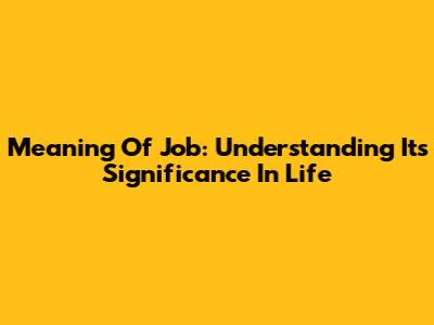 Meaning Of Job: Understanding Its Significance In Life