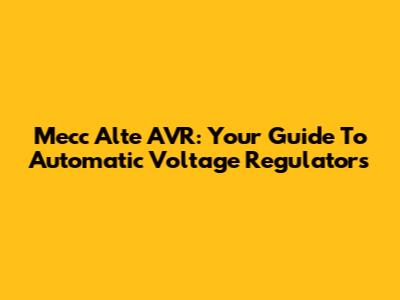 Mecc Alte AVR: Your Guide To Automatic Voltage Regulators