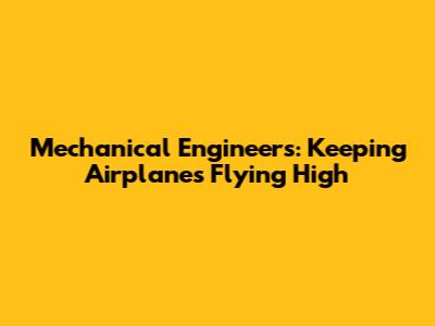 Mechanical Engineers: Keeping Airplanes Flying High