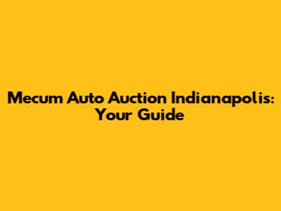 Mecum Auto Auction Indianapolis: Your Guide