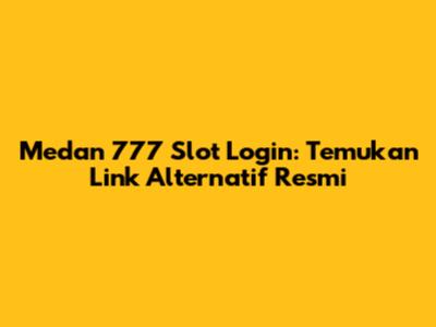 Medan 777 Slot Login: Temukan Link Alternatif Resmi