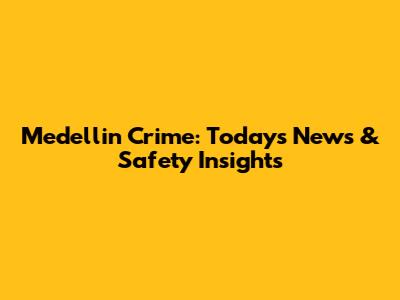 Medellin Crime: Today's News & Safety Insights