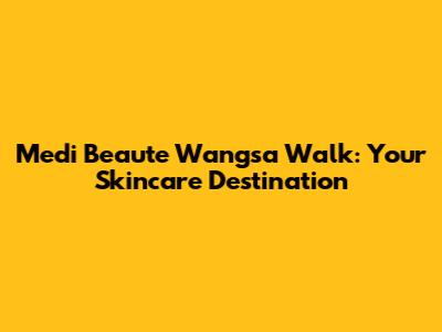 Medi Beaute Wangsa Walk: Your Skincare Destination