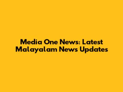 Media One News: Latest Malayalam News Updates