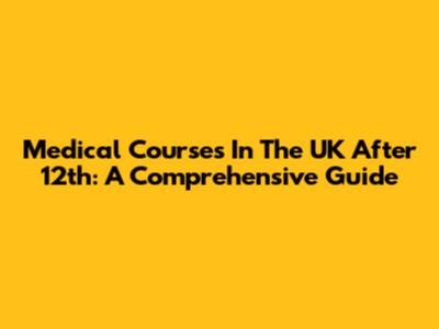 Medical Courses In The UK After 12th: A Comprehensive Guide