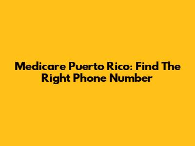 Medicare Puerto Rico: Find The Right Phone Number