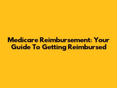 Medicare Reimbursement: Your Guide To Getting Reimbursed