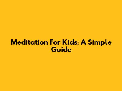 Meditation For Kids: A Simple Guide