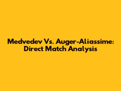 Medvedev Vs. Auger-Aliassime: Direct Match Analysis