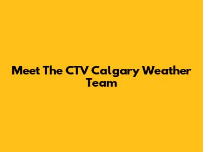 Meet The CTV Calgary Weather Team
