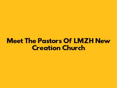 Meet The Pastors Of LMZH New Creation Church