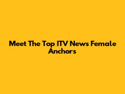 Meet The Top ITV News Female Anchors