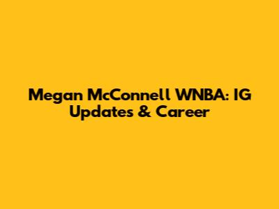 Megan McConnell WNBA: IG Updates & Career