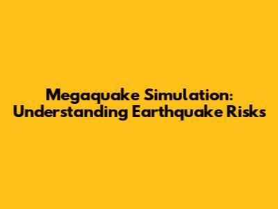 Megaquake Simulation: Understanding Earthquake Risks