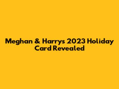 Meghan & Harry's 2023 Holiday Card Revealed