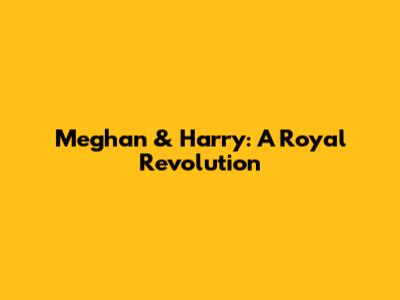 Meghan & Harry: A Royal Revolution