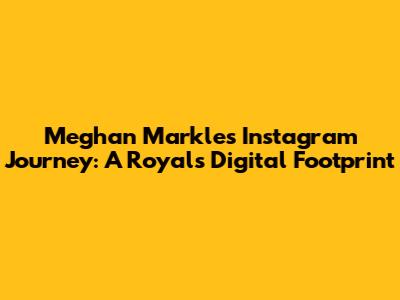 Meghan Markle's Instagram Journey: A Royal's Digital Footprint