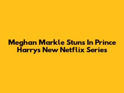 Meghan Markle Stuns In Prince Harry's New Netflix Series