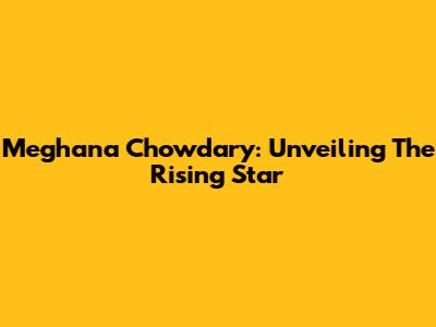 Meghana Chowdary: Unveiling The Rising Star