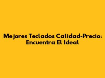 Mejores Teclados Calidad-Precio: Encuentra El Ideal
