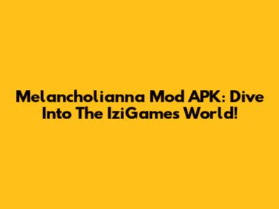 Melancholianna Mod APK: Dive Into The IziGames World!