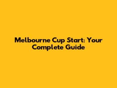 Melbourne Cup Start: Your Complete Guide