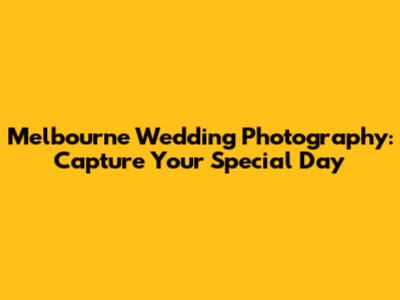Melbourne Wedding Photography: Capture Your Special Day