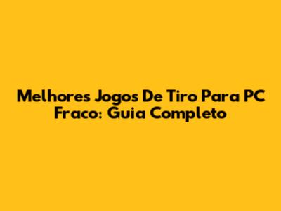Melhores Jogos De Tiro Para PC Fraco: Guia Completo